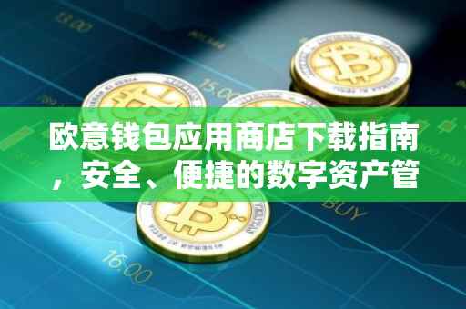 欧意钱包应用商店下载指南，安全、便捷的数字资产管理工具