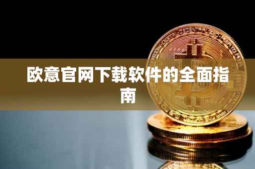 欧意官网下载软件的全面指南