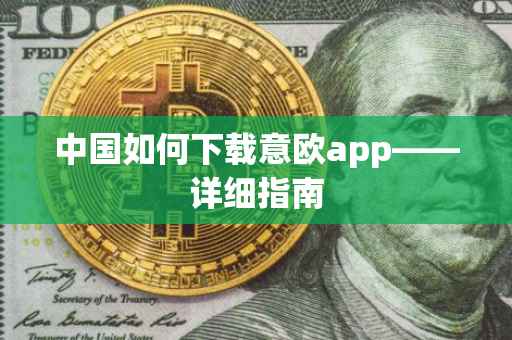 中国如何下载意欧app——详细指南