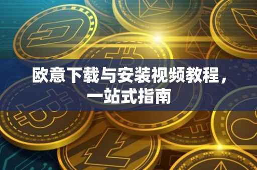 欧意下载与安装视频教程，一站式指南