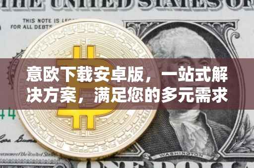 意欧下载安卓版，一站式解决方案，满足您的多元需求