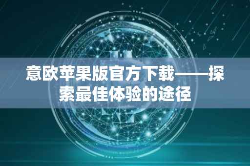 意欧苹果版官方下载——探索最佳体验的途径