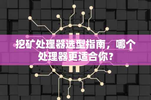 挖矿处理器选型指南，哪个处理器更适合你？