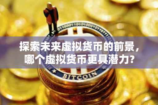 探索未来虚拟货币的前景，哪个虚拟货币更具潜力？