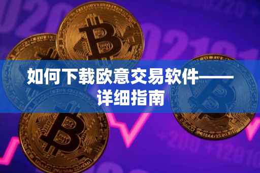 如何下载欧意交易软件——详细指南