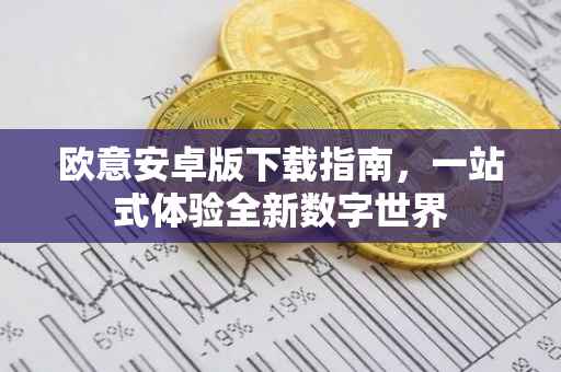 欧意安卓版下载指南，一站式体验全新数字世界