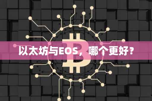 以太坊与EOS，哪个更好？