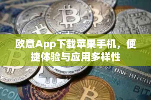 欧意App下载苹果手机，便捷体验与应用多样性