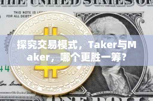 探究交易模式，Taker与Maker，哪个更胜一筹？