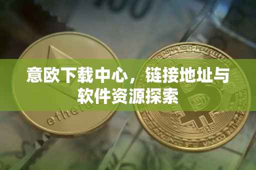 意欧下载中心，链接地址与软件资源探索