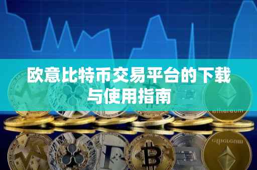 欧意比特币交易平台的下载与使用指南