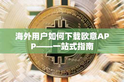 海外用户如何下载欧意APP——一站式指南