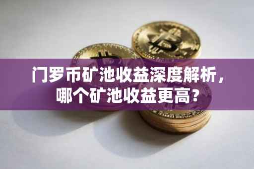 门罗币矿池收益深度解析，哪个矿池收益更高？