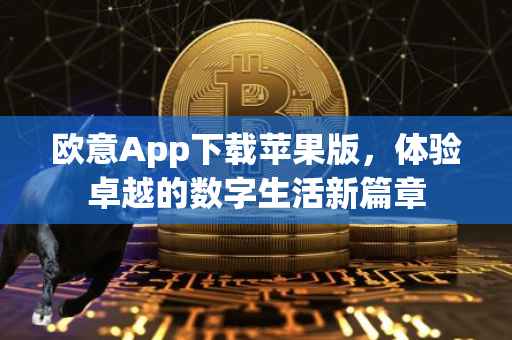 欧意App下载苹果版，体验卓越的数字生活新篇章