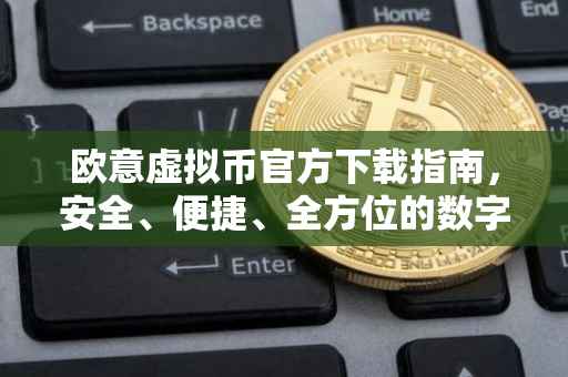欧意虚拟币官方下载指南，安全、便捷、全方位的数字资产体验
