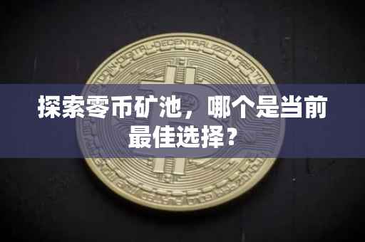 探索零币矿池，哪个是当前最佳选择？