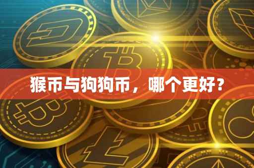 猴币与狗狗币，哪个更好？
