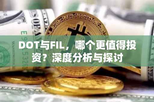 DOT与FIL，哪个更值得投资？深度分析与探讨
