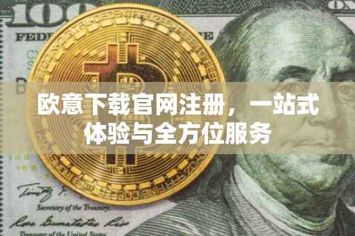 欧意下载官网注册，一站式体验与全方位服务