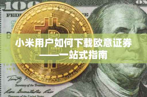 小米用户如何下载欧意证券——一站式指南