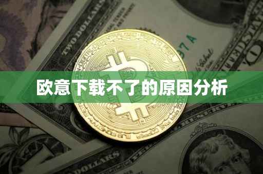 欧意下载不了的原因分析