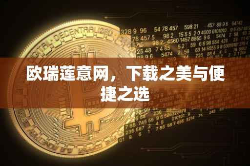 欧瑞莲意网，下载之美与便捷之选
