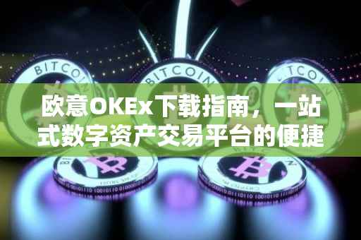 欧意OKEx下载指南，一站式数字资产交易平台的便捷体验