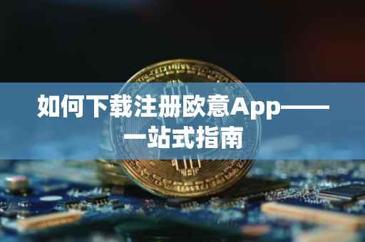 如何下载注册欧意App——一站式指南