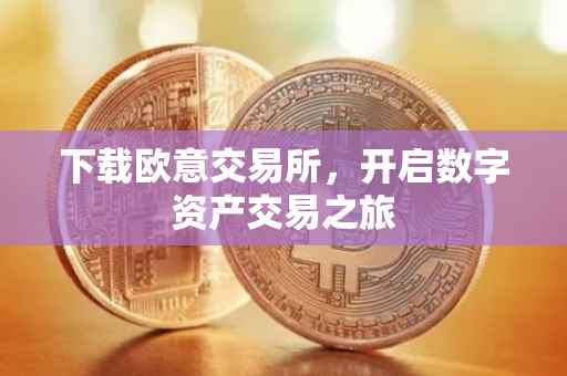 下载欧意交易所，开启数字资产交易之旅