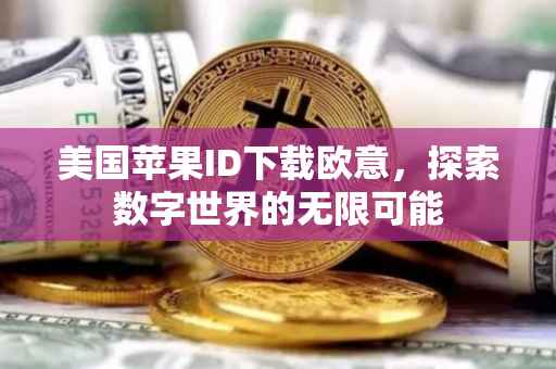 美国苹果ID下载欧意，探索数字世界的无限可能