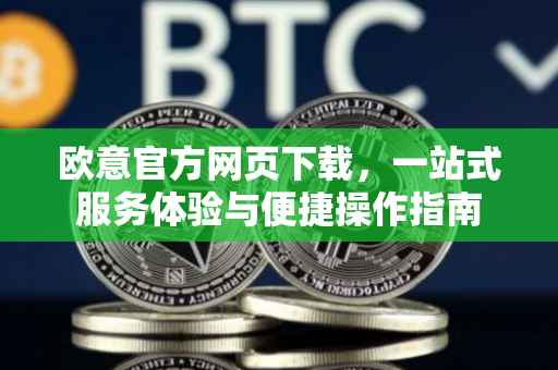 欧意官方网页下载，一站式服务体验与便捷操作指南