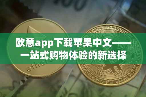 欧意app下载苹果中文——一站式购物体验的新选择