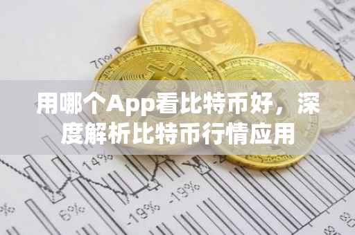 用哪个App看比特币好，深度解析比特币行情应用