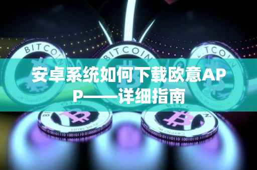 安卓系统如何下载欧意APP——详细指南