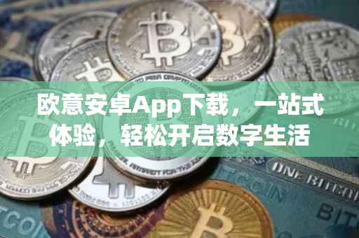 欧意安卓App下载，一站式体验，轻松开启数字生活