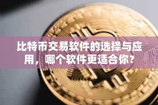 比特币交易软件的选择与应用，哪个软件更适合你？