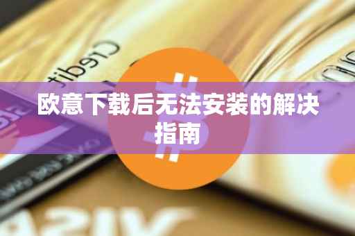 欧意下载后无法安装的解决指南