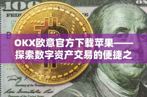 OKX欧意官方下载苹果——探索数字资产交易的便捷之路