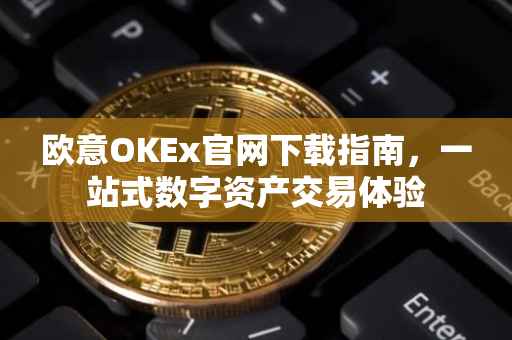 欧意OKEx官网下载指南，一站式数字资产交易体验