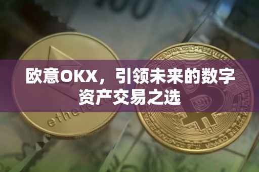 欧意OKX，引领未来的数字资产交易之选