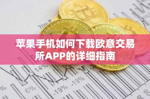 苹果手机如何下载欧意交易所APP的详细指南
