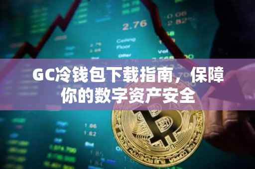 GC冷钱包下载指南，保障你的数字资产安全