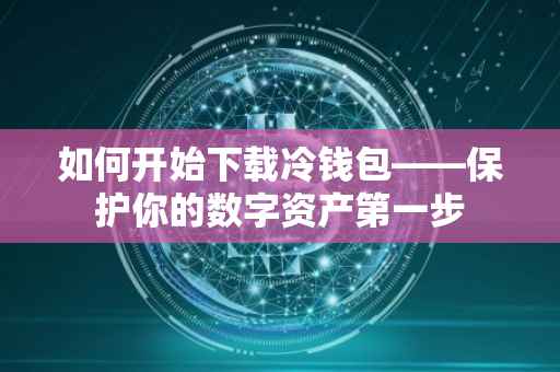 如何开始下载冷钱包——保护你的数字资产第一步