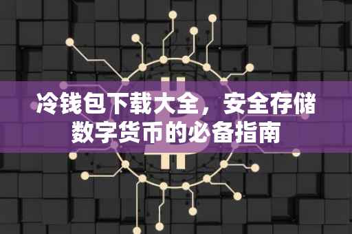 冷钱包下载大全，安全存储数字货币的必备指南