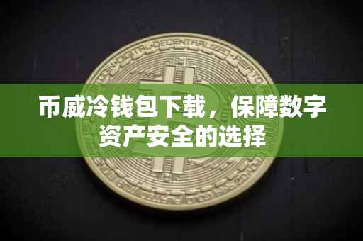 币威冷钱包下载，保障数字资产安全的选择