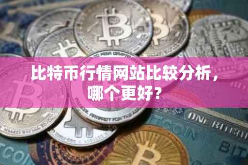 比特币行情网站比较分析，哪个更好？