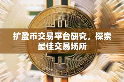扩盈币交易平台研究，探索最佳交易场所