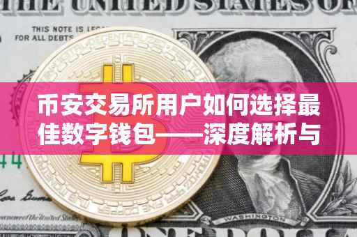 币安交易所用户如何选择最佳数字钱包——深度解析与对比