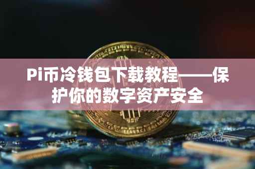 Pi币冷钱包下载教程——保护你的数字资产安全