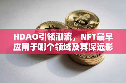 HDAO引领潮流，NFT最早应用于哪个领域及其深远影响